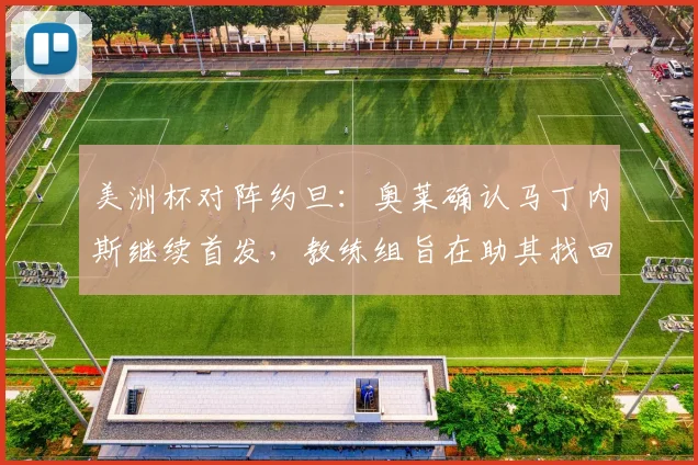美洲杯对阵约旦：奥莱确认马丁内斯继续首发，教练组旨在助其找回最佳竞技节奏