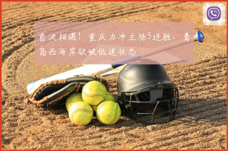 首次相遇！重庆力冲主场5连胜，青岛西海岸欲破低迷状态