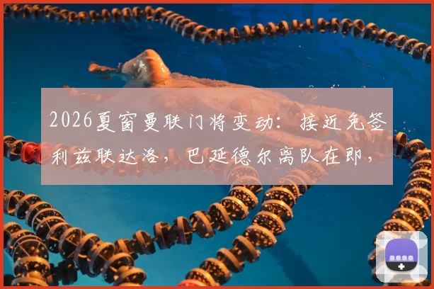 2026夏窗曼联门将变动：接近免签利兹联达洛，巴延德尔离队在即，球迷热议替代者优劣