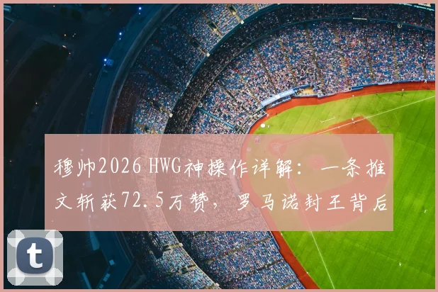 穆帅2026 HWG神操作详解：一条推文斩获72.5万赞，罗马诺封王背后的足球圈内幕