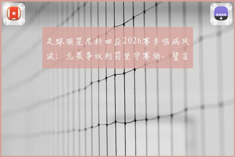 足球明星尼科回应2026赛季伤病风波:无畏争议判罚坚守赛场,誓言为球队战斗到底