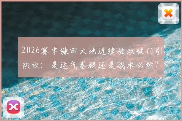 2026赛季镰田大地连续被动破门引热议：是运气眷顾还是战术必然？德甲赛场细节还原与分析