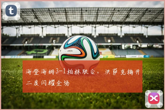 海登海姆3-1柏林联合，洪萨克梅开二度闪耀全场