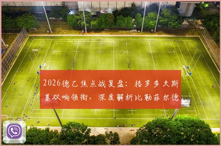 2026德乙焦点战复盘：格罗多夫斯基双响领衔，深度解析比勒菲尔德6-1横扫柏林赫塔战术与球员表现
