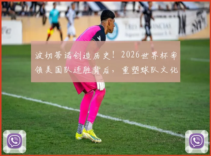 波切蒂诺创造历史！2026世界杯率领美国队连胜背后，重塑球队文化的关键路径解析
