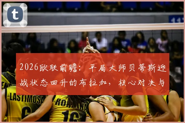 2026欧联前瞻:平局大师贝蒂斯迎战状态回升的布拉加,核心对决与战术解析一览