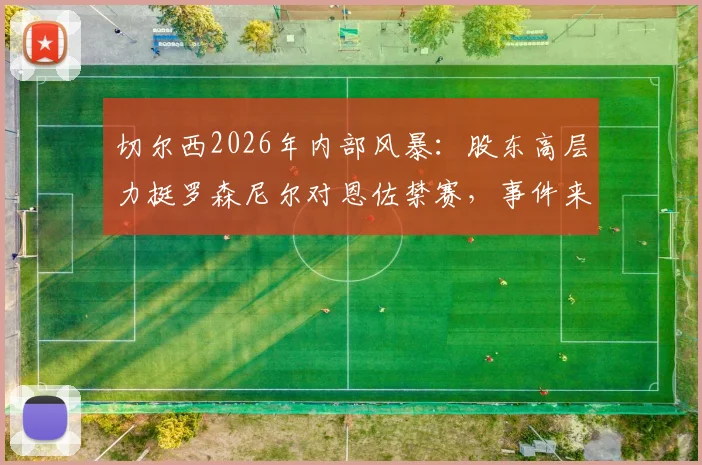 切尔西2026年内部风暴：股东高层力挺罗森尼尔对恩佐禁赛，事件来龙去脉深度梳理