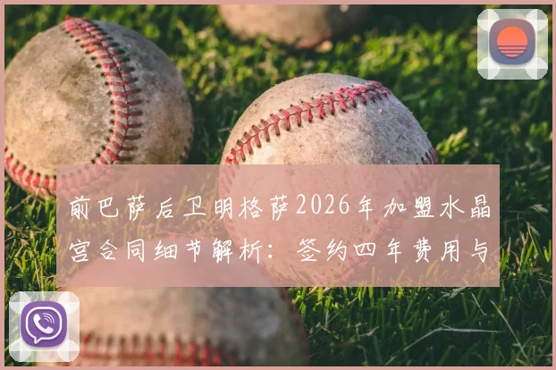 前巴萨后卫明格萨2026年加盟水晶宫合同细节解析：签约四年费用与球队战术定位