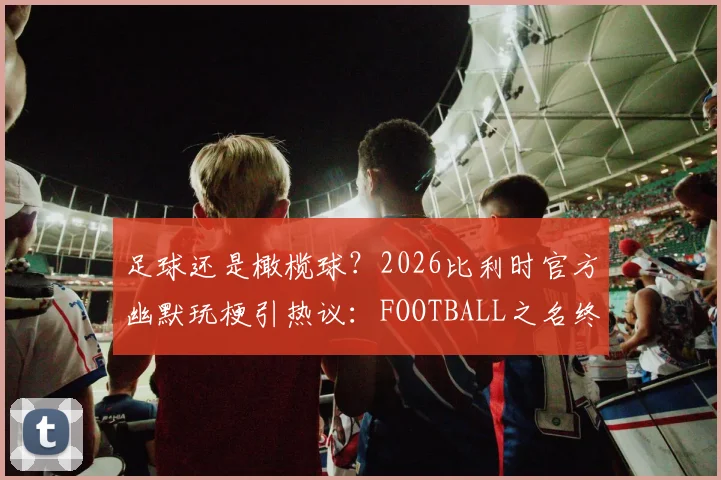 足球还是橄榄球？2026比利时官方幽默玩梗引热议：FOOTBALL之名终极解读与历史渊源