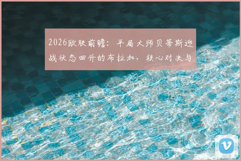 2026欧联前瞻：平局大师贝蒂斯迎战状态回升的布拉加，核心对决与战术解析一览